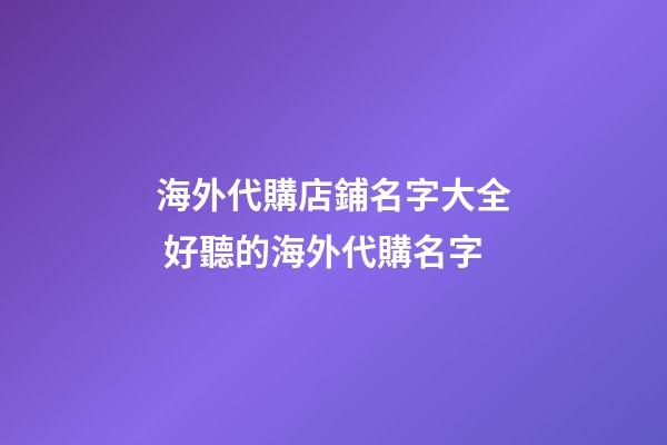 海外代購店鋪名字大全 好聽的海外代購名字